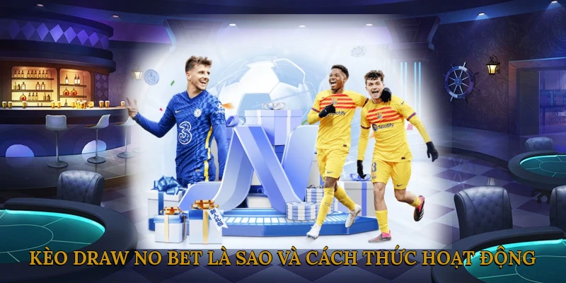 Kèo Draw No Bet là sao và cách thức hoạt động của nó